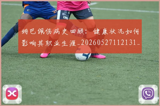姆巴佩伤病史回顾：健康状况如何影响其职业生涯_20260527112131_20260703231340