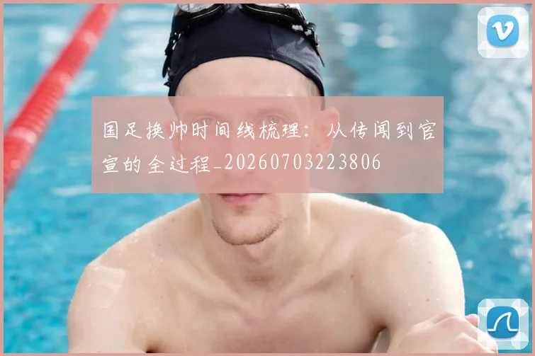 国足换帅时间线梳理：从传闻到官宣的全过程_20260703223806