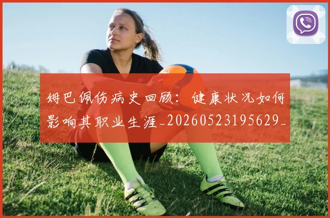 姆巴佩伤病史回顾：健康状况如何影响其职业生涯_20260523195629_20260703231339