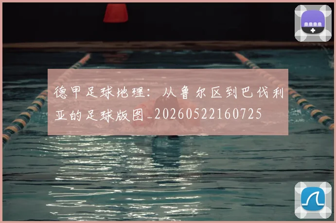 德甲足球地理:从鲁尔区到巴伐利亚的足球版图_20260522160725