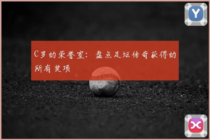 C罗的荣誉室：盘点足坛传奇获得的所有奖项