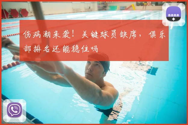 伤病潮来袭!关键球员缺席,俱乐部排名还能稳住吗