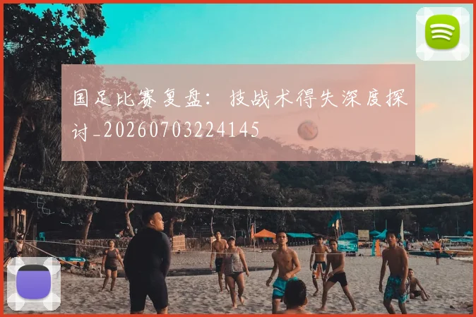 国足比赛复盘:技战术得失深度探讨_20260703224145