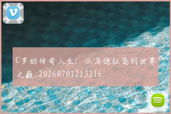 C罗的传奇人生:从马德拉岛到世界之巅_20260701213216