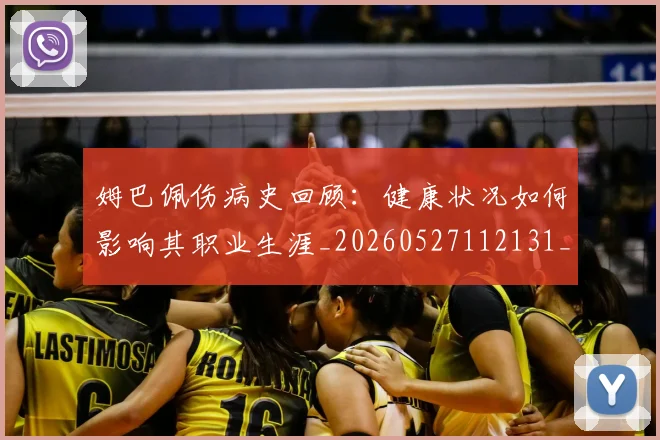 姆巴佩伤病史回顾：健康状况如何影响其职业生涯_20260527112131_20260703231340
