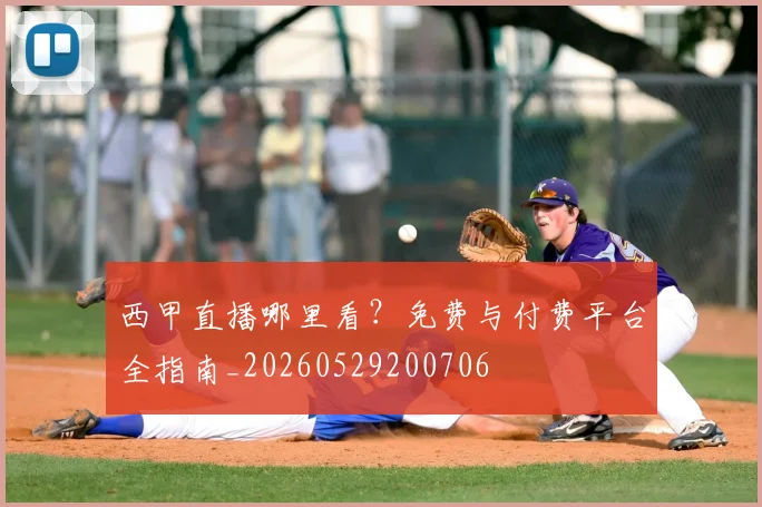 西甲直播哪里看？免费与付费平台全指南_20260529200706