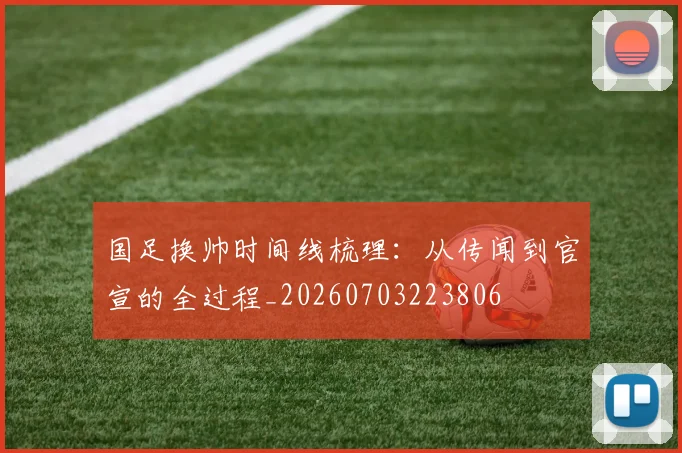 国足换帅时间线梳理：从传闻到官宣的全过程_20260703223806