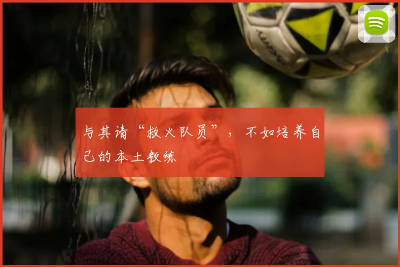 与其请“救火队员”，不如培养自己的本土教练