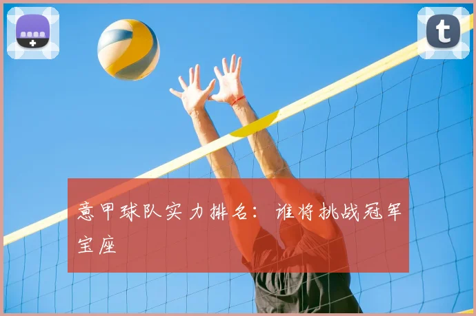 意甲球队实力排名:谁将挑战冠军宝座