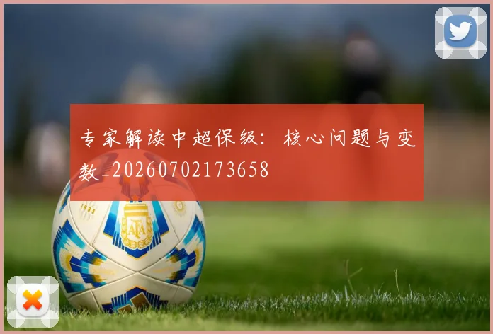 专家解读中超保级：核心问题与变数_20260702173658