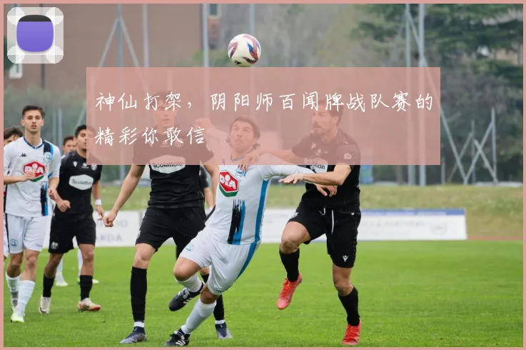 神仙打架,阴阳师百闻牌战队赛的精彩你敢信