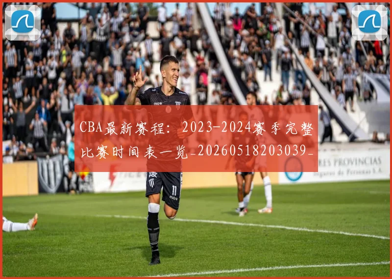 CBA最新赛程:2023-2024赛季完整比赛时间表一览_20260518203039_20260702194403