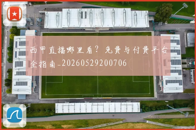 西甲直播哪里看？免费与付费平台全指南_20260529200706
