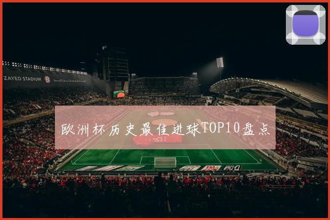欧洲杯历史最佳进球TOP10盘点