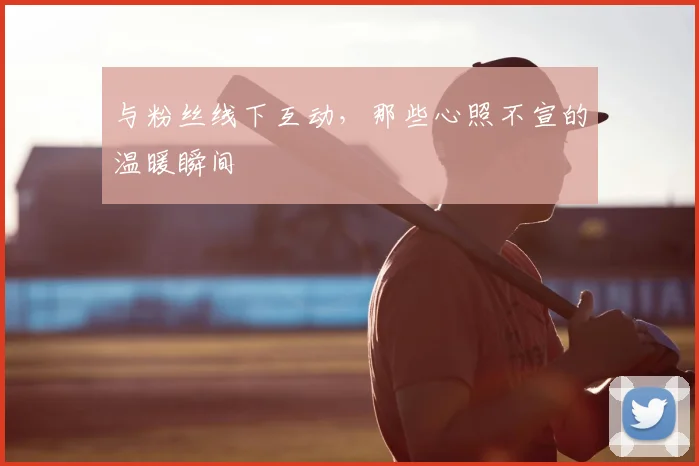 与粉丝线下互动,那些心照不宣的温暖瞬间