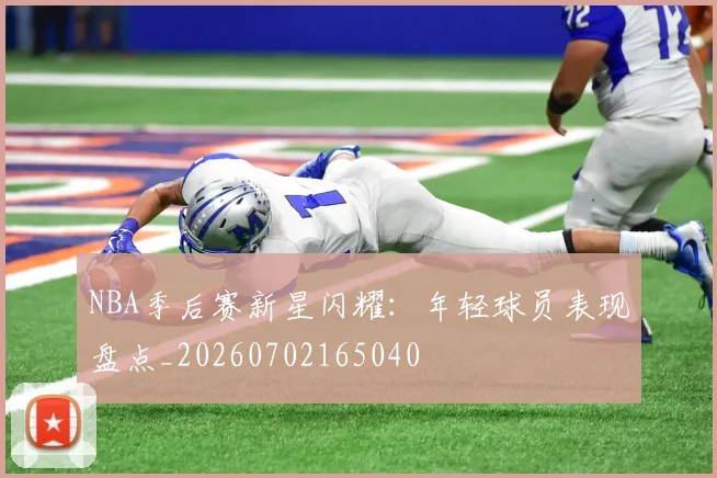 NBA季后赛新星闪耀:年轻球员表现盘点_20260702165040