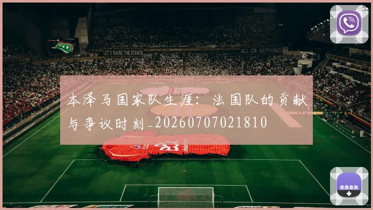 本泽马国家队生涯：法国队的贡献与争议时刻_20260707021810