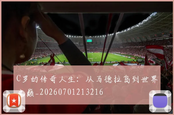 C罗的传奇人生:从马德拉岛到世界之巅_20260701213216