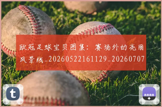欧冠足球宝贝图集:赛场外的亮丽风景线_20260522161129_20260707151848