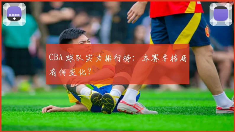 CBA 球队实力排行榜：本赛季格局有何变化？