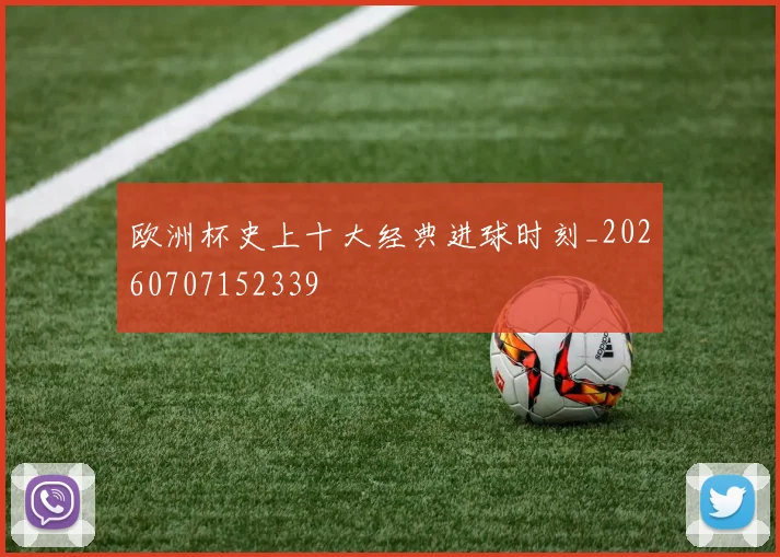 欧洲杯史上十大经典进球时刻_20260707152339