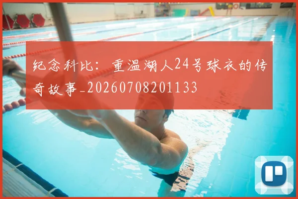 纪念科比：重温湖人24号球衣的传奇故事_20260708201133