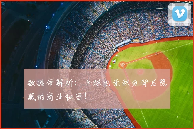 数据帝解析:全球电竞积分背后隐藏的商业秘密!