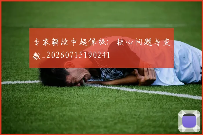 专家解读中超保级:核心问题与变数_20260715190241