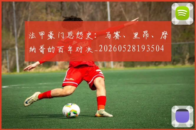法甲豪门恩怨史：马赛、里昂、摩纳哥的百年对决_20260528193504
