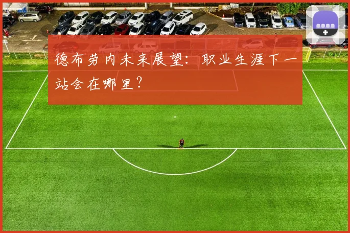 德布劳内未来展望:职业生涯下一站会在哪里?