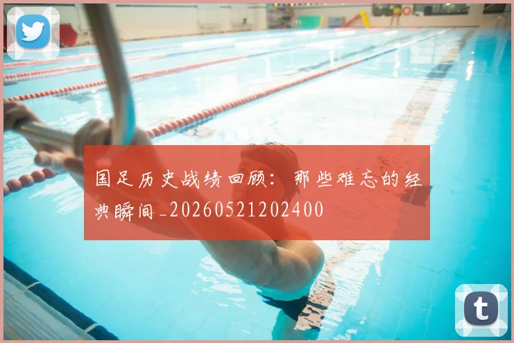 国足历史战绩回顾：那些难忘的经典瞬间_20260521202400