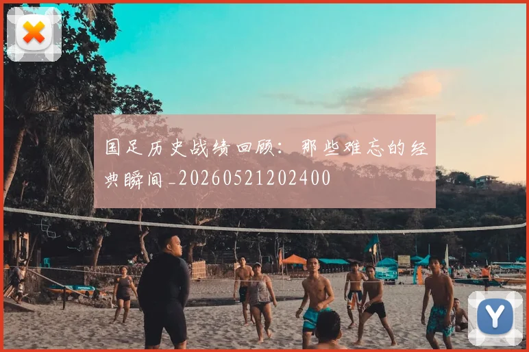国足历史战绩回顾:那些难忘的经典瞬间_20260521202400