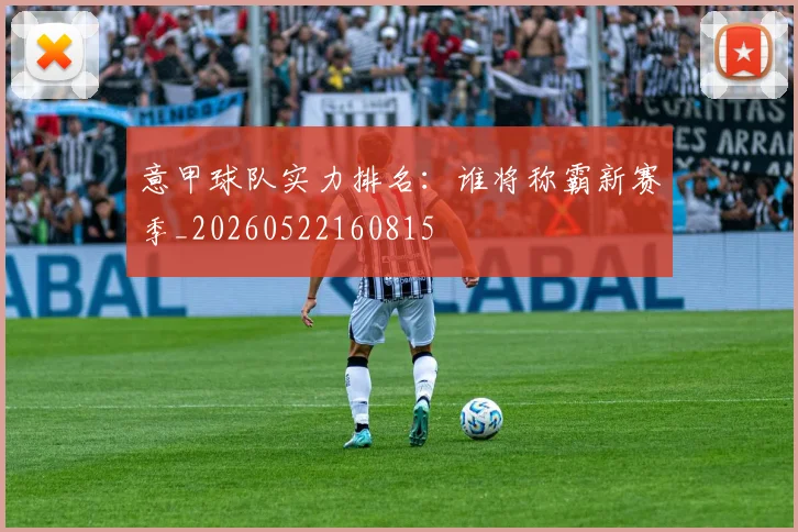 意甲球队实力排名：谁将称霸新赛季_20260522160815